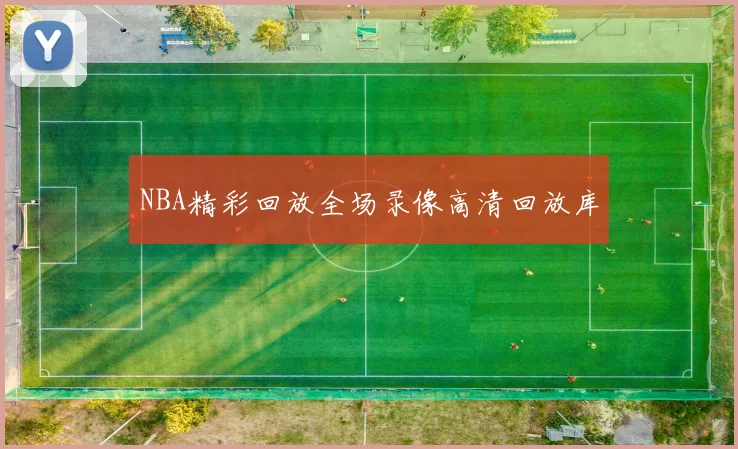 NBA精彩回放全场录像高清回放库