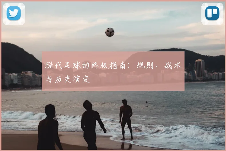 现代足球的终极指南:规则、战术与历史演变