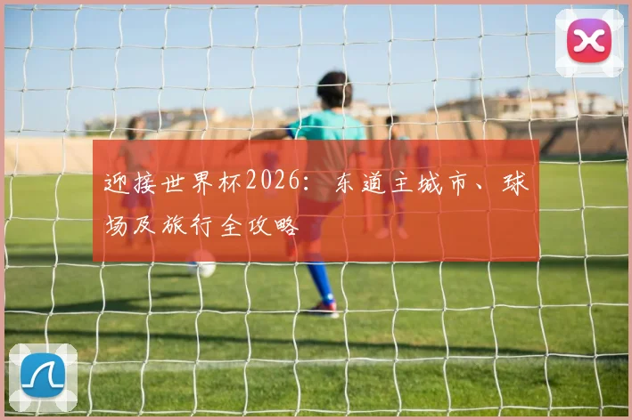 迎接世界杯2026：东道主城市、球场及旅行全攻略