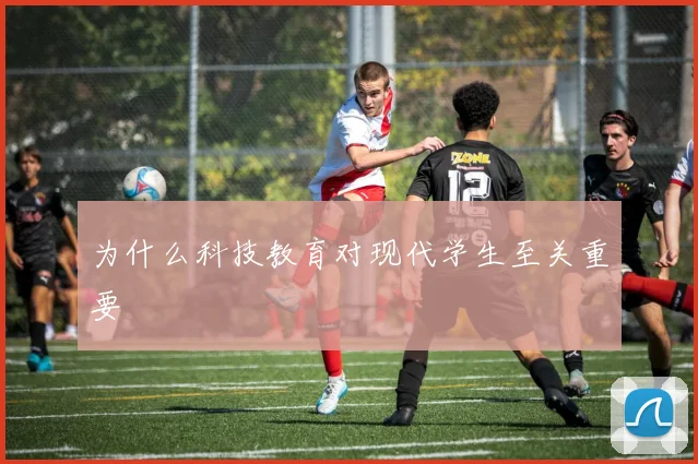 为什么科技教育对现代学生至关重要