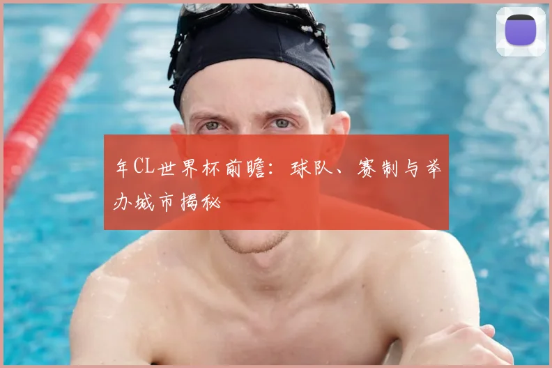 年CL世界杯前瞻:球队、赛制与举办城市揭秘