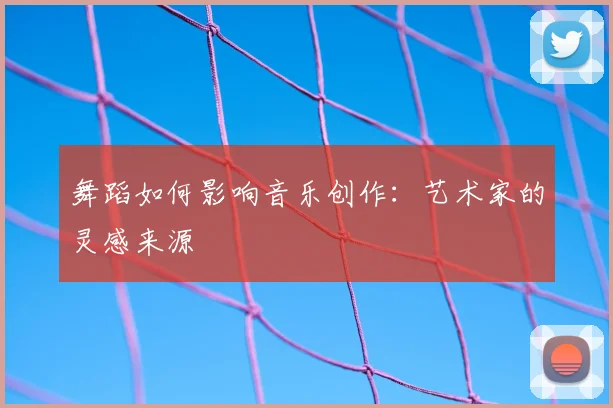 舞蹈如何影响音乐创作：艺术家的灵感来源