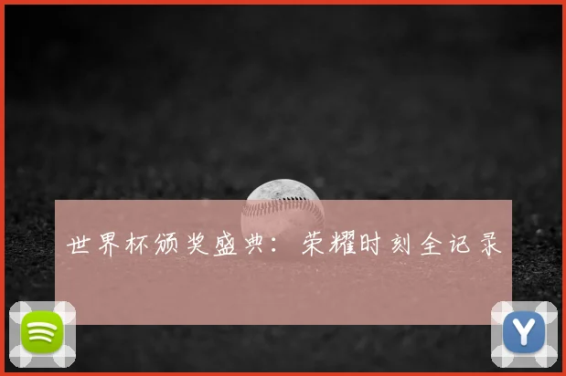 世界杯颁奖盛典:荣耀时刻全记录