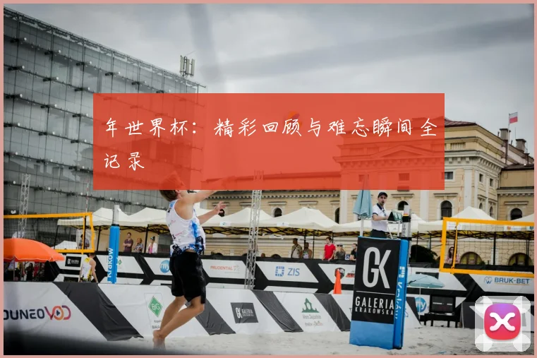 年世界杯：精彩回顾与难忘瞬间全记录