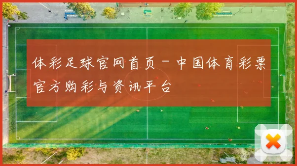 体彩足球官网首页 - 中国体育彩票官方购彩与资讯平台