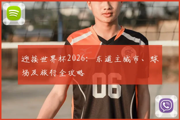 迎接世界杯2026：东道主城市、球场及旅行全攻略