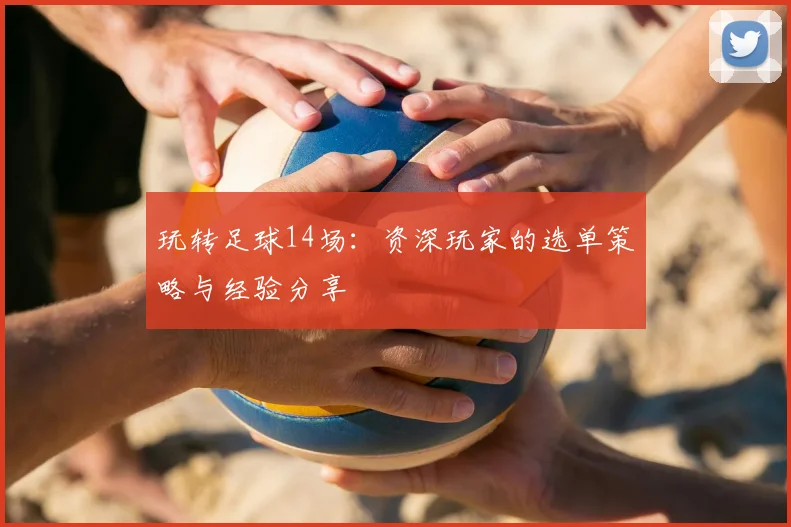 玩转足球14场:资深玩家的选单策略与经验分享
