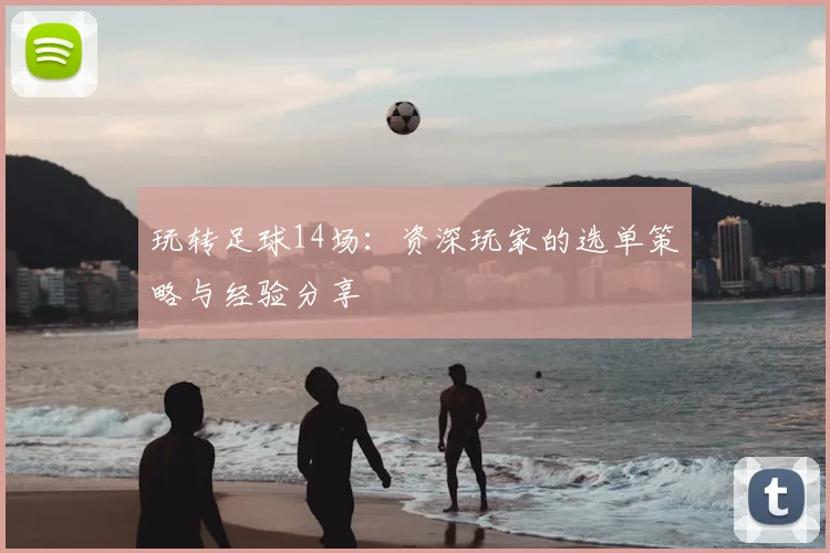 玩转足球14场:资深玩家的选单策略与经验分享