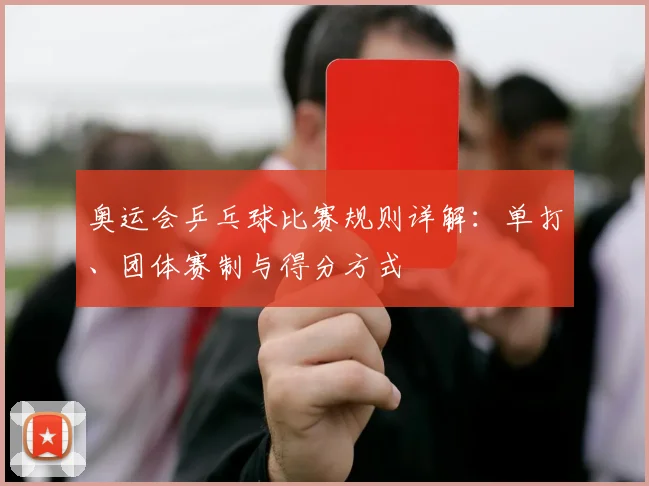 奥运会乒乓球比赛规则详解:单打、团体赛制与得分方式