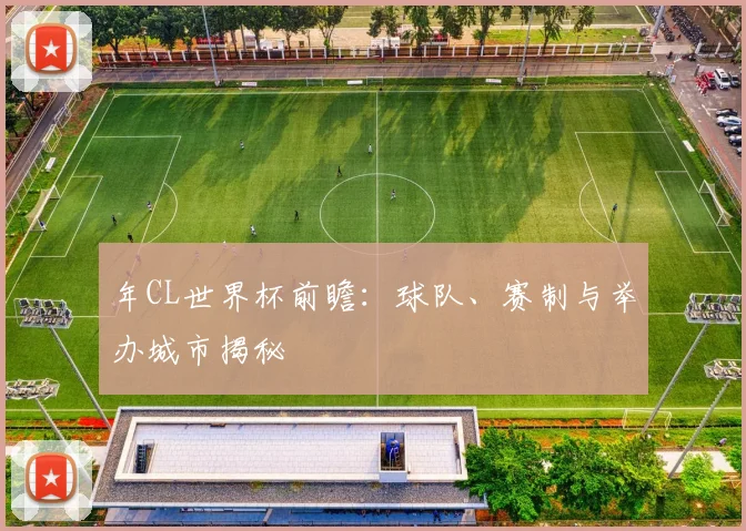 年CL世界杯前瞻:球队、赛制与举办城市揭秘