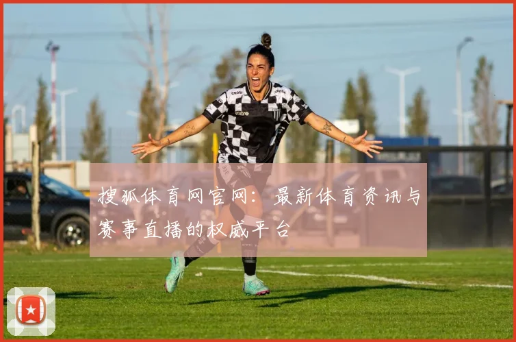 搜狐体育网官网：最新体育资讯与赛事直播的权威平台
