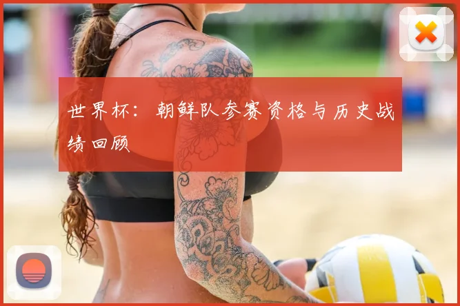 世界杯：朝鲜队参赛资格与历史战绩回顾