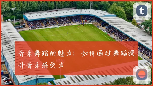 音乐舞蹈的魅力：如何通过舞蹈提升音乐感受力