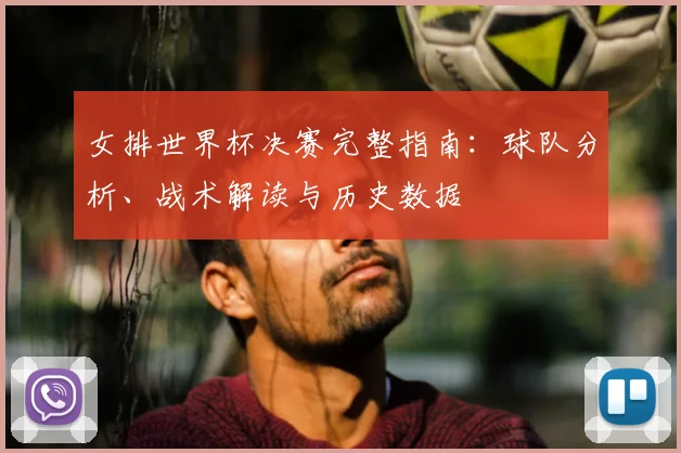 女排世界杯决赛完整指南:球队分析、战术解读与历史数据